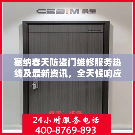 塞纳春天防盗门维修服务热线及最新资讯，全天候响应，保障您的安全门户无忧