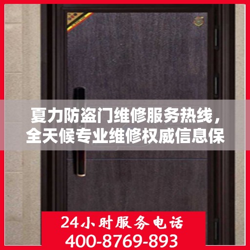夏力防盗门维修服务热线，全天候专业维修权威信息保障