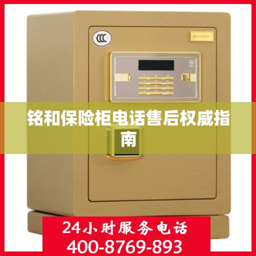 铭和保险柜电话售后权威指南