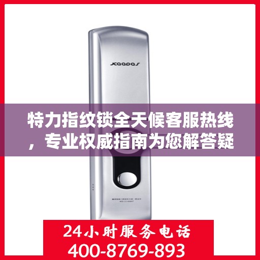 特力指纹锁全天候客服热线，专业权威指南为您解答疑惑