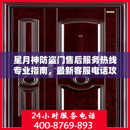 星月神防盗门售后服务热线专业指南，最新客服电话攻略