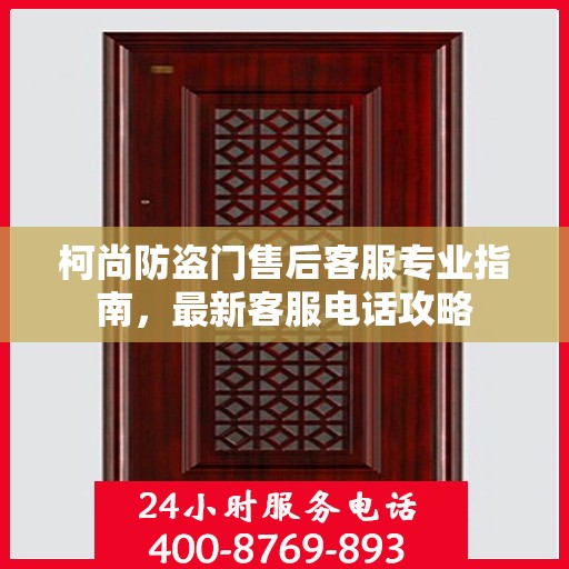 柯尚防盗门售后客服专业指南，最新客服电话攻略