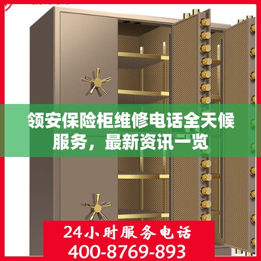 领安保险柜维修电话全天候服务，最新资讯一览