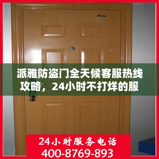 派雅防盗门全天候客服热线攻略，24小时不打烊的服务体验