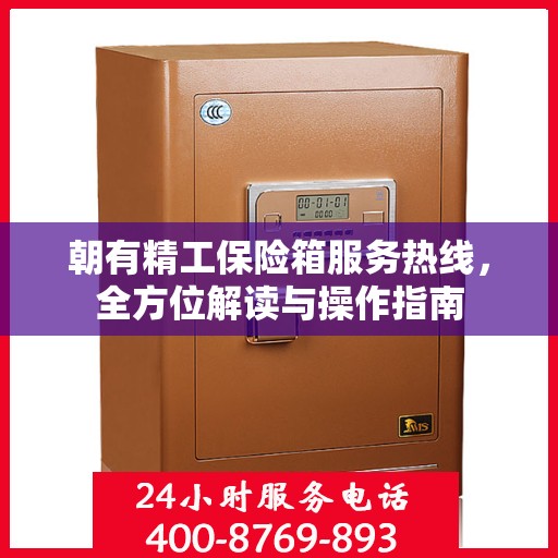 朝有精工保险箱服务热线，全方位解读与操作指南