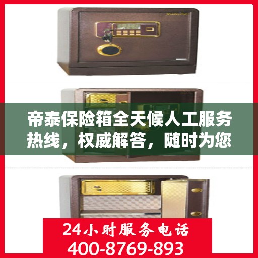 帝泰保险箱全天候人工服务热线，权威解答，随时为您保驾护航