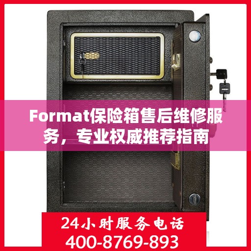 Format保险箱售后维修服务，专业权威推荐指南