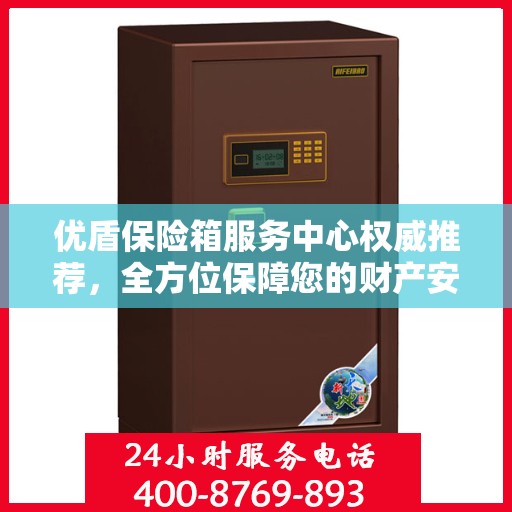 优盾保险箱服务中心权威推荐，全方位保障您的财产安全