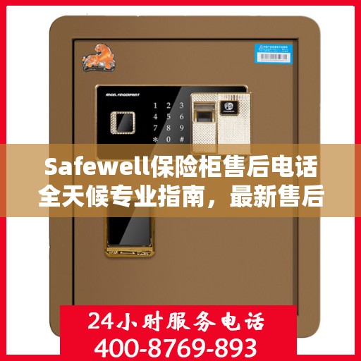 Safewell保险柜售后电话全天候专业指南，最新售后攻略与售后支持服务热线