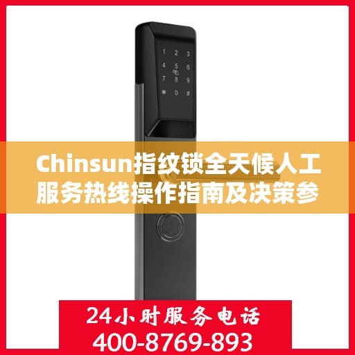 Chinsun指纹锁全天候人工服务热线操作指南及决策参考