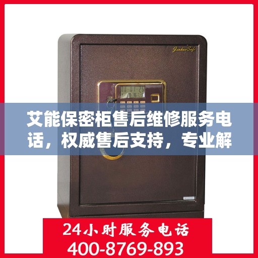 艾能保密柜售后维修服务电话，权威售后支持，专业解决您的需求