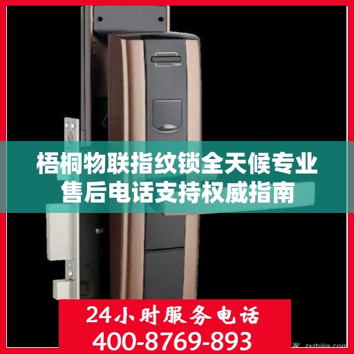 梧桐物联指纹锁全天候专业售后电话支持权威指南