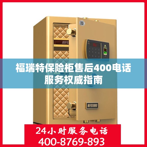 福瑞特保险柜售后400电话服务权威指南