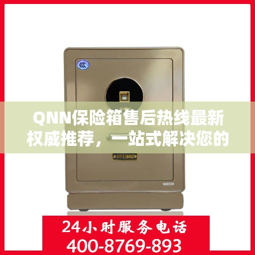 QNN保险箱售后热线最新权威推荐，一站式解决您的售后需求