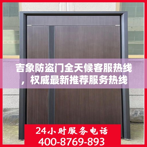 吉象防盗门全天候客服热线，权威最新推荐服务热线