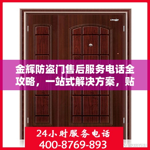 金辉防盗门售后服务电话全攻略，一站式解决方案，贴心服务体验