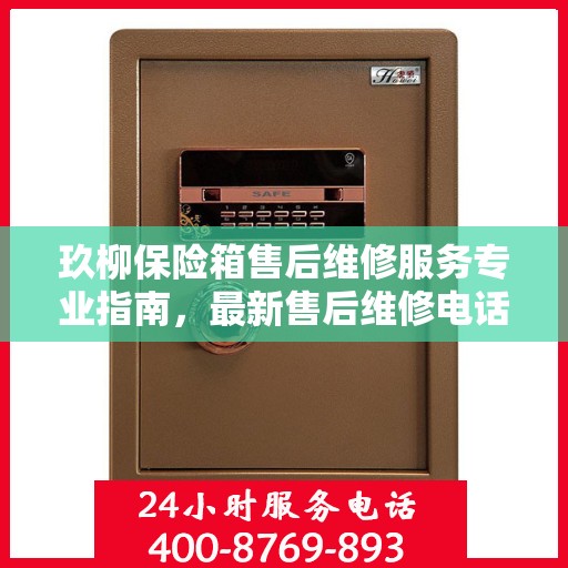 玖柳保险箱售后维修服务专业指南，最新售后维修电话攻略