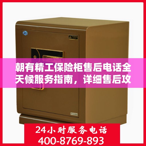 朝有精工保险柜售后电话全天候服务指南，详细售后攻略与售后热线全天候支持！