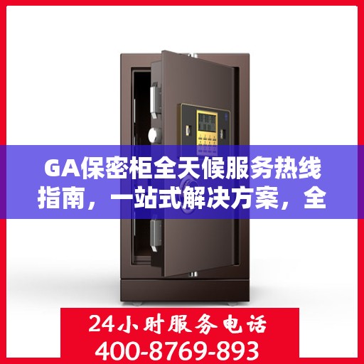 GA保密柜全天候服务热线指南，一站式解决方案，全方位保障您的安全需求