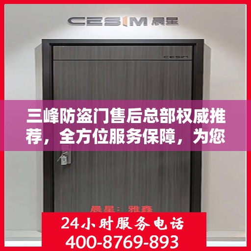 三峰防盗门售后总部权威推荐，全方位服务保障，为您的安全保驾护航