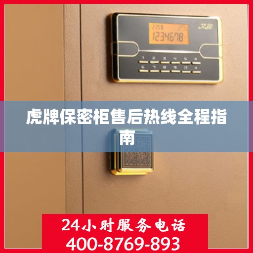 虎牌保密柜售后热线全程指南