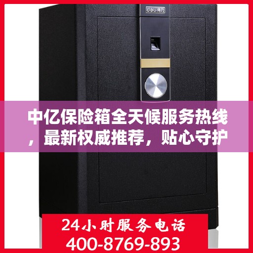 中亿保险箱全天候服务热线，最新权威推荐，贴心守护您的安全需求