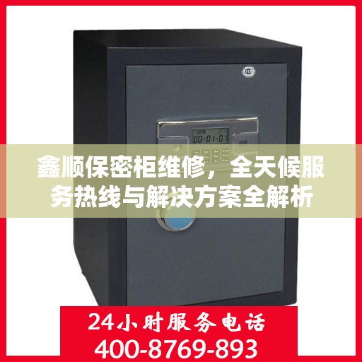 鑫顺保密柜维修，全天候服务热线与解决方案全解析