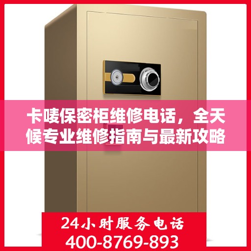 卡唛保密柜维修电话，全天候专业维修指南与最新攻略