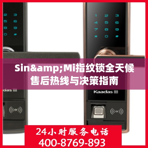 Sin&Mi指纹锁全天候售后热线与决策指南