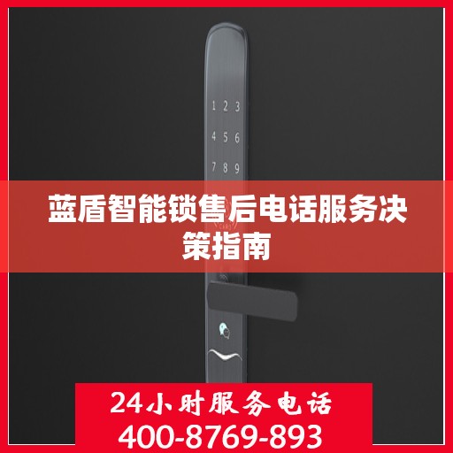 蓝盾智能锁售后电话服务决策指南