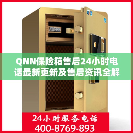 QNN保险箱售后24小时电话最新更新及售后资讯全解析