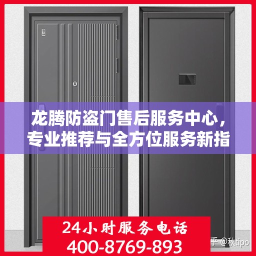 龙腾防盗门售后服务中心，专业推荐与全方位服务新指南