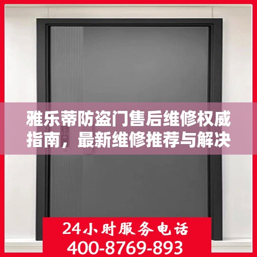 雅乐蒂防盗门售后维修权威指南，最新维修推荐与解决方案