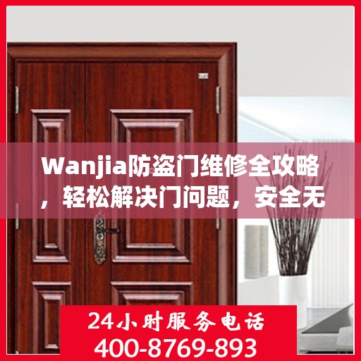 Wanjia防盗门维修全攻略，轻松解决门问题，安全无忧