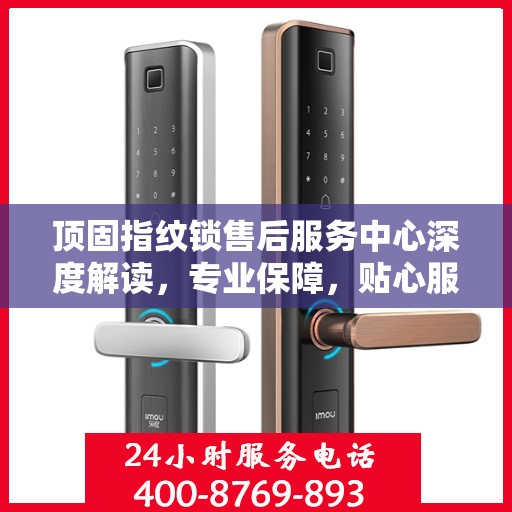 顶固指纹锁售后服务中心深度解读，专业保障，贴心服务