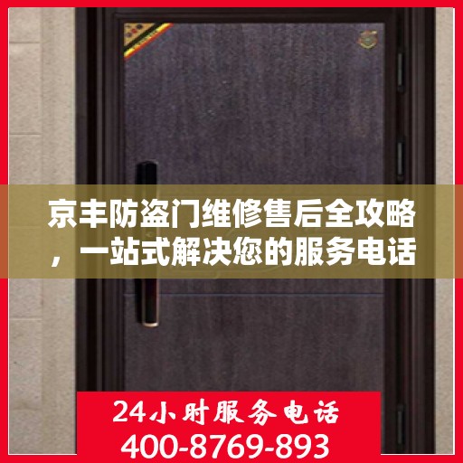 京丰防盗门维修售后全攻略，一站式解决您的服务电话疑问