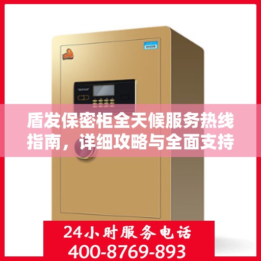 盾发保密柜全天候服务热线指南，详细攻略与全面支持