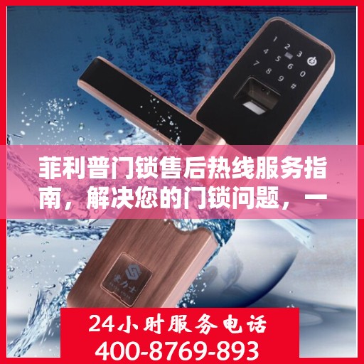 菲利普门锁售后热线服务指南，解决您的门锁问题，一站式服务决策参考