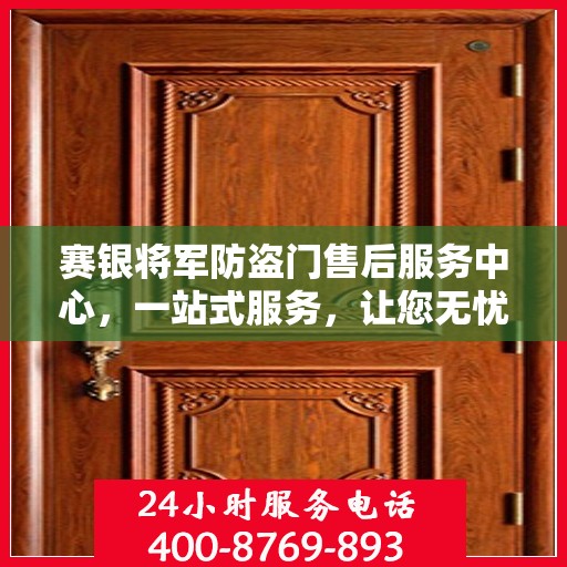 赛银将军防盗门售后服务中心，一站式服务，让您无忧！