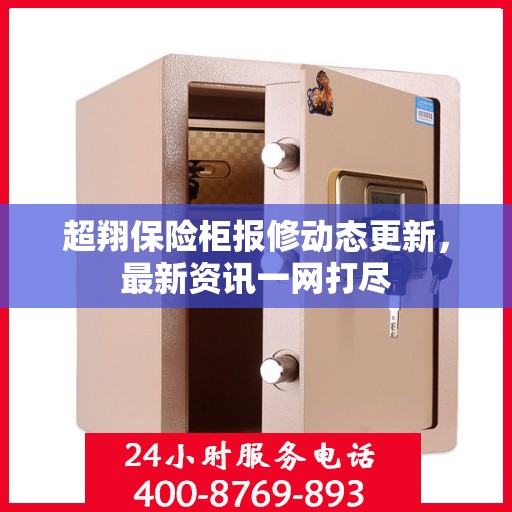 超翔保险柜报修动态更新，最新资讯一网打尽