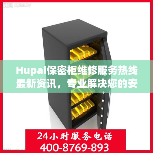 Hupai保密柜维修服务热线最新资讯，专业解决您的安全存储问题