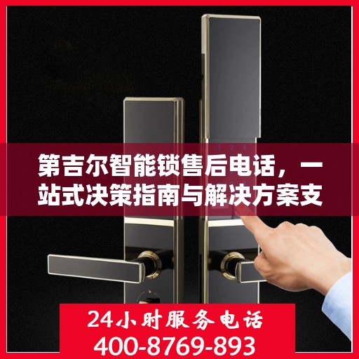 第吉尔智能锁售后电话，一站式决策指南与解决方案支持