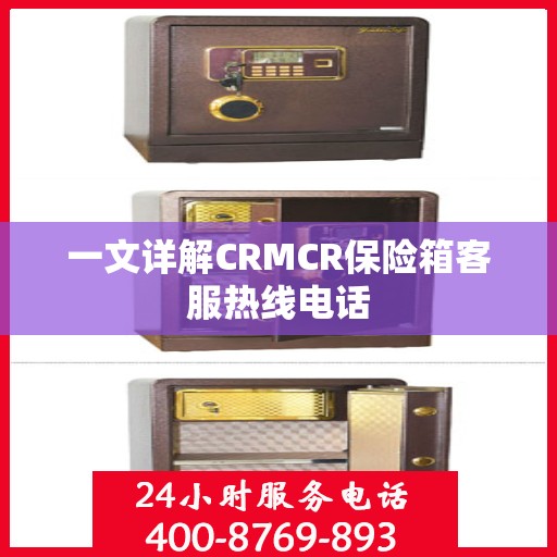 一文详解CRMCR保险箱客服热线电话