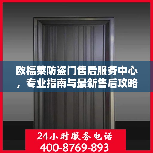 欧福莱防盗门售后服务中心，专业指南与最新售后攻略
