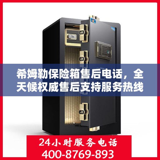 希姆勒保险箱售后电话，全天候权威售后支持服务热线