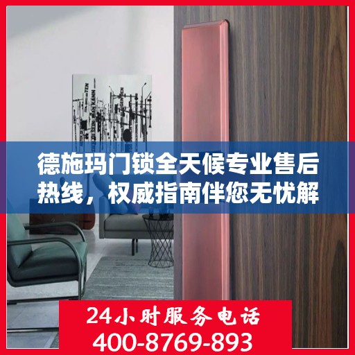 德施玛门锁全天候专业售后热线，权威指南伴您无忧解锁服务！