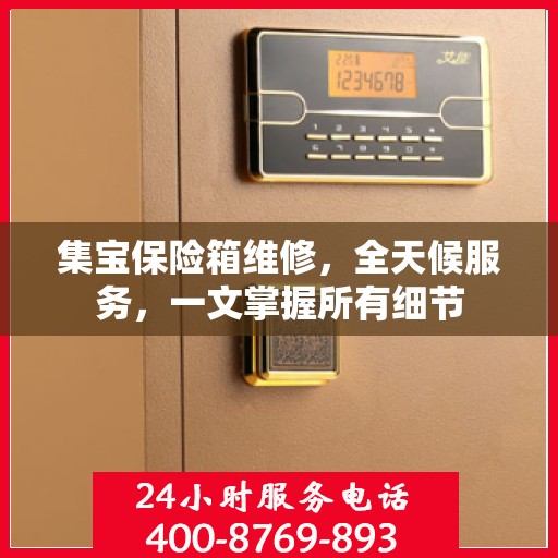 集宝保险箱维修，全天候服务，一文掌握所有细节