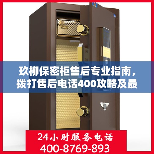 玖柳保密柜售后专业指南，拨打售后电话400攻略及最新服务动态