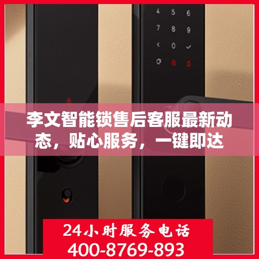 李文智能锁售后客服最新动态，贴心服务，一键即达