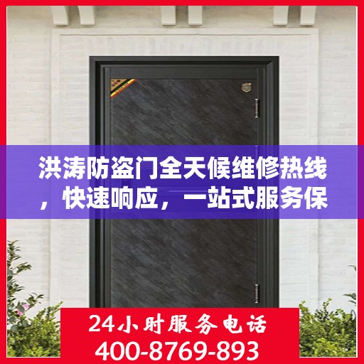 洪涛防盗门全天候维修热线，快速响应，一站式服务保障